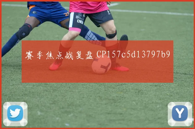 赛季焦点战复盘 CP157c5d13797b9