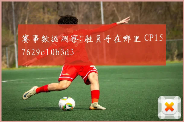 赛事数据洞察:胜负手在哪里 CP157629c10b3d3