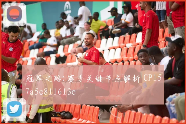 冠军之路:赛季关键节点解析 CP157a5c811613e