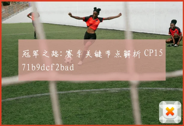 冠军之路:赛季关键节点解析 CP1571b9dcf2bad