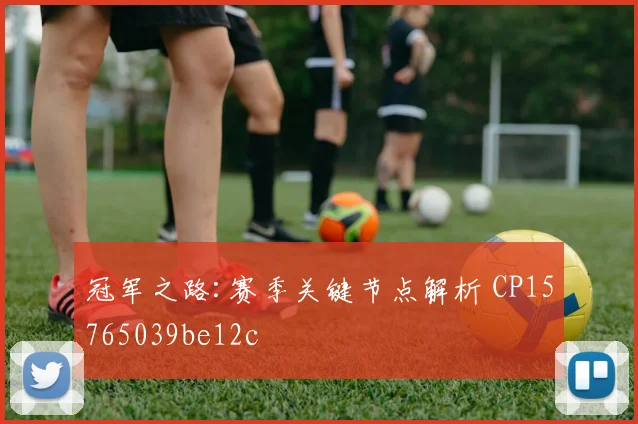 冠军之路:赛季关键节点解析 CP15765039be12c