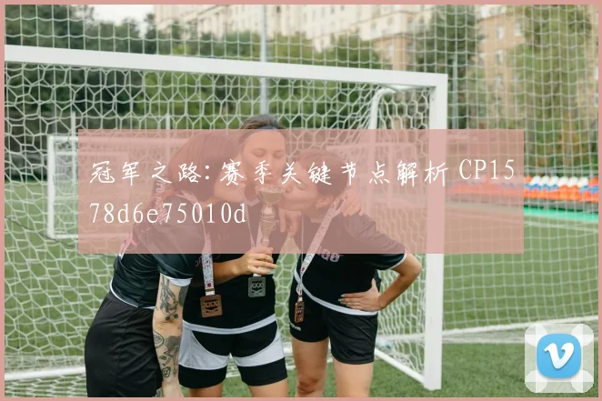 冠军之路:赛季关键节点解析 CP1578d6e75010d