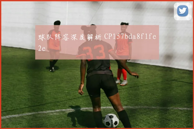 球队阵容深度解析 CP157bda8f1fe2e