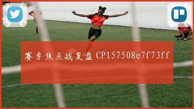 赛季焦点战复盘 CP157508e7f73ff