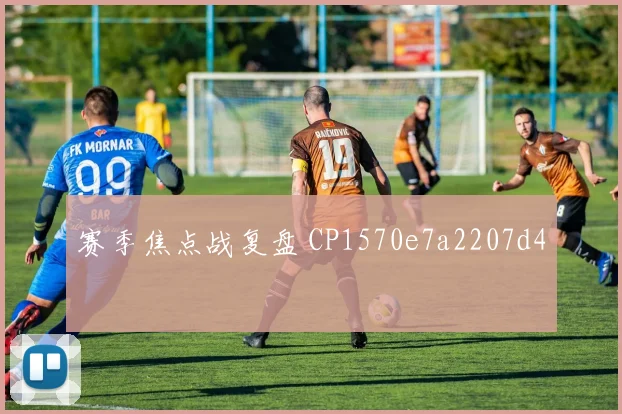 赛季焦点战复盘 CP1570e7a2207d4