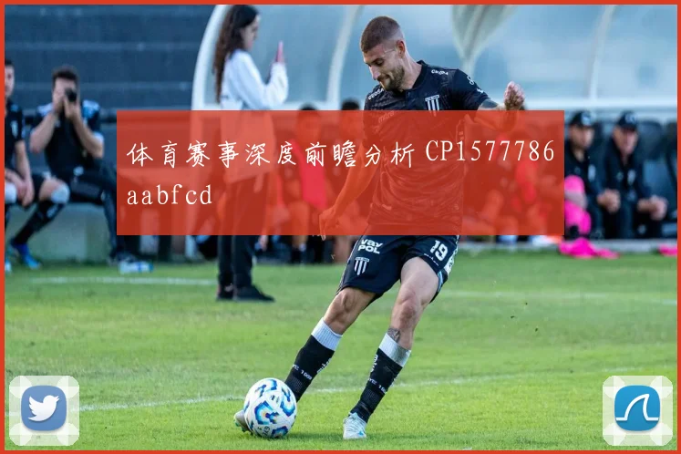 体育赛事深度前瞻分析 CP1577786aabfcd